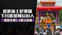 香港迪士尼樂園下月招聘600人 初級全職1.4萬元起薪