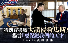 特朗普獲勝 大讚侵粉馬斯克 揚言「要保護我們的天才」Tesla盤前急漲12%