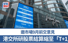 港交所發討論文件研股票結算縮至「T+1」 料需時數年 邀市場9月前交意見