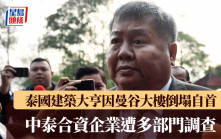 曼谷塌樓｜泰國建築大亨向警方自首  中泰合資企業遭多部門調查