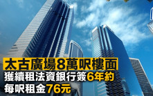 太古廣場8萬呎樓面獲續租法資銀行簽6年約 每呎租金76元