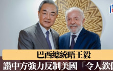 關稅戰｜巴西總統晤王毅 讚中方堅定有力反制「令人欽佩」