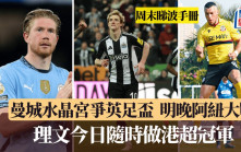 周末睇波手冊│今晚足總盃決賽曼城鬥水晶宮 德甲煞科睇前4爭奪戰 港超今日隨時定冠軍