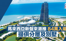 马来西亚新盘来港推 84万入场 提供分层及别墅 面积517尺起