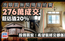 浪翠園無契「超殘屋」276萬拍出 低估值20% 買家盼裝修完都抵 原業主拖欠20年管理費怎處理？
