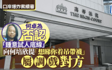 口岸爆炸案│首被告何卓為盤問下否認「鍾意試人底線」 但稱向何培欣提「想睇你著吊帶襪」屬調戲對方