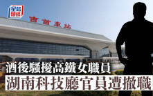 公款吃喝│湖南科技廳官員酒後騷擾高鐵女職員遭撤職  同行8官被處分