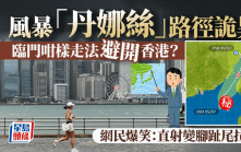 風暴「丹娜絲」路徑詭異 臨門咁樣走法避開香港？ 網民爆笑：直射變腳趾尾拉西｜Juicy叮