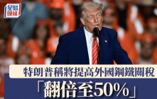 關稅戰｜特朗普：鋼鋁關稅加倍增至50% 6月4日生效