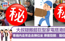 大叔疑搬超巨型家電搭港鐵 車廂內走來走去揀位坐 乘客勁嬲：阻住條路｜Juicy叮