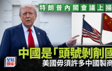 特朗普指中國是「頭號剝削國」 稱美國不需要許多中國製商品