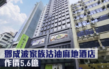 酒店成交｜邓成波家族沽油麻地酒店 作价5.6亿
