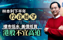 林本利下半年投资展望 楼市低水 美债抵买 港股不宜高追