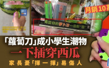 爆红玩具「萝卜刀」轻松插穿西瓜？  风靡内地中小学惹家长恐慌