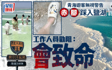 無品打卡︱青海遊客赤腳踩入鹽湖  景區人員：會死人