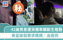 42歲男星遭貨櫃車輾斷生殖器  骨盆破裂「命根子斷了」  懇求媽媽：由我死