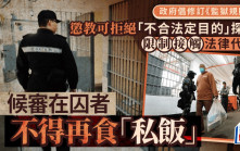 政府建議修例 賦權懲教署拒絕「不合法定目的」探訪 限制接觸法律代表、候審人士禁「私飯」