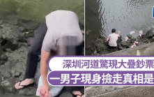 放生人民幣？深圳河道驚現大疊鈔票 一男子現身撿走真相是......