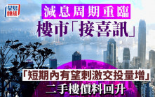 减息周期重临 楼市接喜讯「短期内有望刺激交投量增」