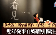 前央視主播柴靜舊作《看見》遭下架  近年從事自媒體引關注