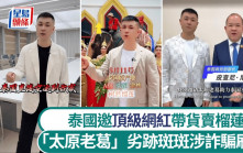 爭議頂級網紅｜泰國高官邀「太原老葛」推廣水果 劣跡斑斑涉造假詐騙900萬