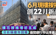 6月現樓按揭創22月新高 樓花按揭增近五成 分析稱樓市回暖 邊間銀行市佔率最高？
