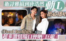 獨家丨衛詩雅搞到唐浩然「動L」擔心播唔到  《Food Buddies》超多激情場口仲晒「巨龍」
