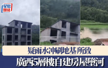 廣西暴雨｜5層樓自建房屋墮河 疑雨水冲刷地基所致｜有片