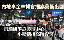 內地車企車博會插旗冀衝出國際 奇瑞研港設製造中心 小鵬劍指高階智駕