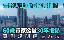 高齡人士難借錢買樓？ 60歲買家欲做30年按揭 實例說明解決方法｜王美鳳