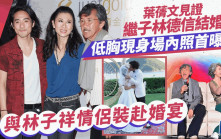 林德信結婚丨葉蒨文現身繼子婚禮照首曝光！與林子祥情侶裝赴婚宴  低胸示人閃爆全場