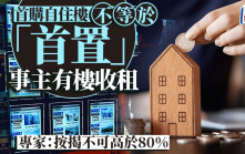 首购自住楼不等于「首置」 事主有楼收租 专家：按揭不可高于80%
