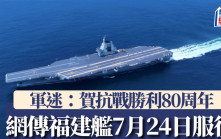 網傳航母福建艦7月24日服役  軍迷：賀抗戰勝利80周年展實力