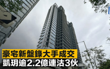 豪宅新盤錄大手成交 凱玥逾2.2億連沽3伙