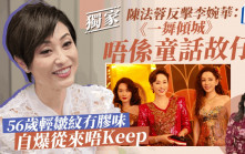 獨家丨陳法蓉反擊李婉華：《一舞傾城》唔係童話故仔   56歲輕皺紋冇膠味自爆從來唔Keep
