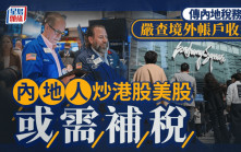 內地人炒港股美股或需補稅 傳當局嚴查境外帳戶收益 有個案須補繳逾120萬