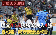 足總盃｜伊巴謙入靚倒掛流浪仍出局  理文防線犯錯多驚險晉級