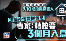 銀行員工被裁 失10成按揭影響大 恐補差價兼捱貴息 專家：轉按要3個月入息