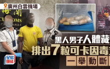 廣州白雲機場｜黑人男子人體藏毒被截 排出7顆可卡因毒丸︱有片
