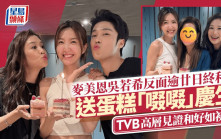 麥美恩吳若希反面逾廿日終和解  好姊妹送蛋糕「啜啜」慶生  TVB高層見證和好如初