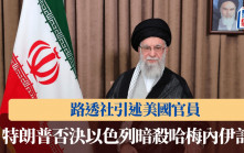 以色列空襲伊朗｜路透社：特朗普否決以色列暗殺哈梅內伊計劃