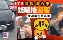 的士司機攔截網約車疑騷擾遊客 近拍大聲質問 女遊客抱孩哀求：我有小孩子在｜Juicy叮