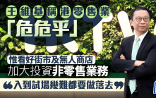 王維基稱港零售業「危危乎」 惟看好街市及無人商店發展 將加大投資非零售業務