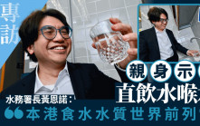 專訪︱親身示範直飲水喉水  水務署長黃恩諾：本港食水水質屬世界前列