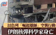 以色列空襲伊朗 | 行動代號「崛起雄獅」籌備數月  內塔尼亞胡：打擊核彈科學家