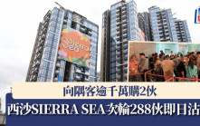 西沙SIERRA SEA次輪288伙即日沽清 向隅客逾千萬購2伙 代理料今輪內地客比例增10%