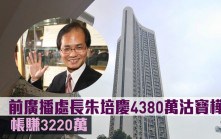名人沽貨｜前廣播處長朱培慶4380萬沽寶樺臺 帳賺3220萬