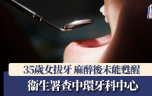 35歲女中環牙科中心拔牙 麻醉後未能甦醒 留院兩個月情況危殆 衞生署調本