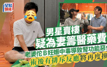 男星賣樓疑為妻籌醫藥費？老婆佗B妊娠中毒導致腎功能惡化 術後有排斥反應將再度換腎