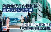 滶晨上樓書 最快月內推招標 主攻3及4房大戶 定價參考山頂及港島南 「呎價將挑戰亞洲樓王」